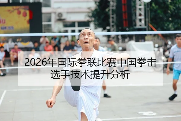 2026年国际拳联比赛中国拳击选手技术提升分析