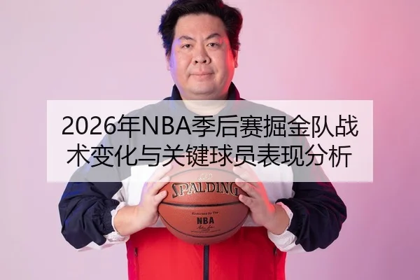 2026年NBA季后赛掘金队战术变化与关键球员表现分析