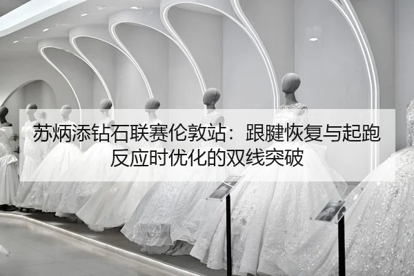 su-bing-tian-zuan-shi-lian-sai-lun-dun-zhan-gen-jian-hui-fu-yu-qi-pao-fan-ying-shi-you-hua-de-shuang-xian-tu-po-2-379.jpg