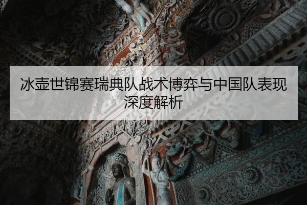 冰壶世锦赛瑞典队战术博弈与中国队表现深度解析