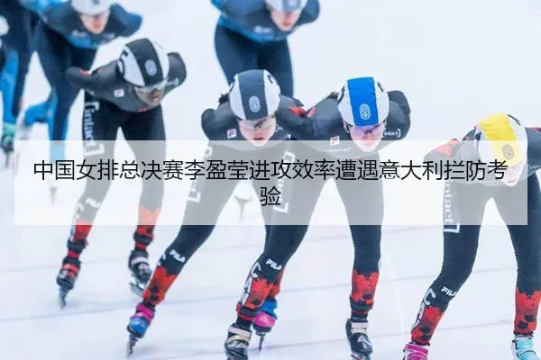 中国女排总决赛李盈莹进攻效率遭遇意大利拦防考验