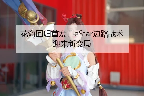 花海回归首发，eStar边路战术迎来新变局