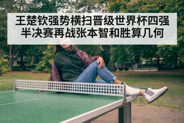 王楚钦强势横扫晋级世界杯四强半决赛再战张本智和胜算几何